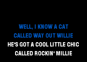 WELL, I K 0W A CAT
CALLED WAY OUT WILLIE
HE'S GOT A COOL LITTLE CHIC
CALLED ROCKIH' MILLIE