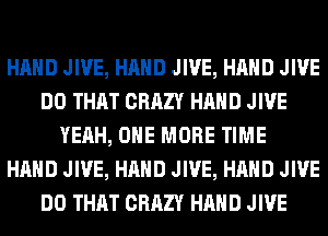HAND JIVE, HAND JIVE, HAND JIVE
DO THAT CRAZY HAND JIVE
YEAH, ONE MORE TIME
HAND JIVE, HAND JIVE, HAND JIVE
DO THAT CRAZY HAND JIVE
