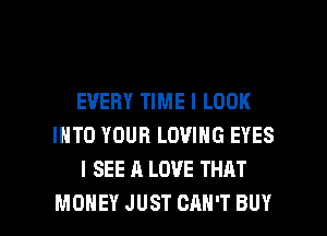 EVERY TIME I LOOK
INTO YOUR LOVING EYES
I SEE A LOVE THAT

MONEY JUST CAN'T BUY l