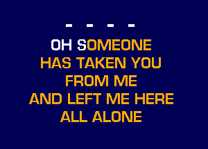 0H SOMEONE
HAS TAKEN YOU
FROM ME
AND LEFT ME HERE
ALL ALONE