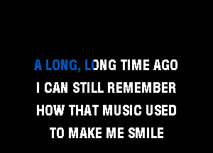 A LONG, LONG TIME AGO
I CAN STILL REMEMBER
HOW THAT MUSIC USED

TO MAKE ME SMILE l