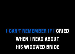 I CAN'T REMEMBER IF I CRIED
WHEN I READ ABOUT
HIS WIDOWED BRIDE