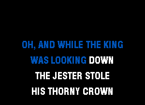 0H, AND WHILE THE KING
WAS LOOKING DOWN
THE JESTEB STOLE

HIS THDRHY CROWN l