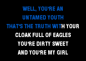 WELL, YOU'RE AH
UHTAMED YOUTH
THAT'S THE TRUTH WITH YOUR
CLOAK FULL OF EAGLES
YOU'RE DIRTY SWEET
AND YOU'RE MY GIRL