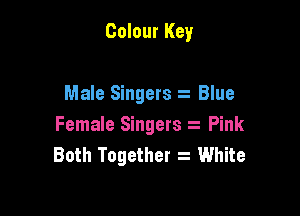 Colour Key

Male Singers t Blue

Female Singers Pink
Both Together s White