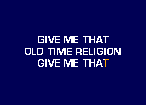 GIVE ME THAT
OLD TIME RELIGION

GIVE ME THAT