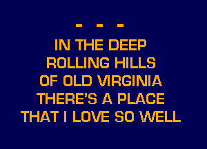 IN THE DEEP
ROLLING HILLS
OF OLD VIRGINIA
THERE'S A PLACE
THAT I LOVE 80 WELL