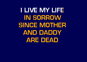 I LIVE MY LIFE
IN BORROW
SINCE MOTHER

AND DADDY
ARE DEAD