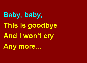 Baby,baby,
This is goodbye

Andlwthmy
Any more...