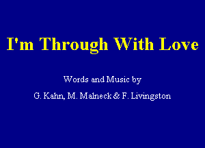 I'm Through W ith Love

Words and Music by
G. Kahrg M.Ma1neck 35 F. Livingston