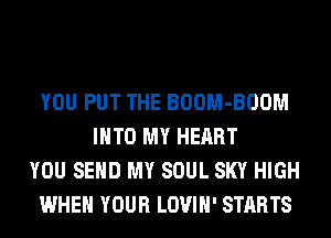 YOU PUT THE BOOM-BOOM
INTO MY HEART
YOU SEND MY SOUL SKY HIGH
WHEN YOUR LOVIH' STARTS