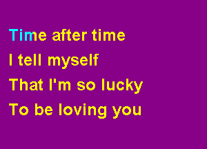 Time after time
I tell myself

That I'm so lucky
To be loving you