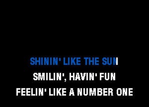 SHIHIH'LIKE THE SUN
SMILIH', HAVIH' FUH
FEELIH' LIKE A NUMBER ONE