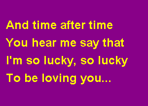 And time after time
You hear me say that

I'm so lucky, so lucky
To be loving you...
