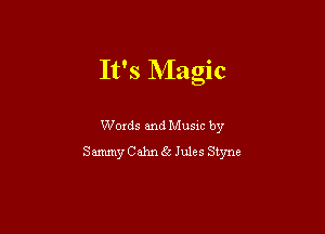 It's Magic

Woxds and Musxc by
Sammy Cahn 65 Jules Styne