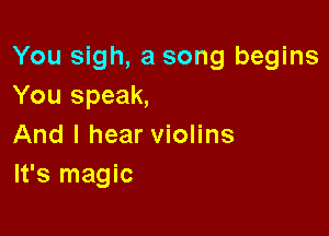 You sigh, a song begins
You speak,

And I hear violins
It's magic