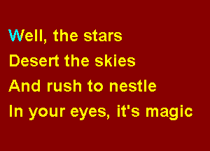 Well, the stars
Desert the skies

And rush to nestle
In your eyes, it's magic