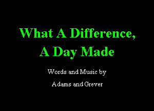 W hat A Difference,
A Day Made

Woxds and Musxc by

Adams and Gzever