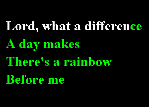 Lord, What a difference

A day makes

There's a rainbow
Before me