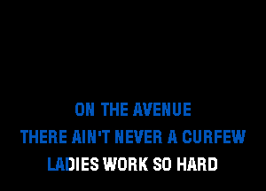 ON THE AVENUE
THERE AIN'T NEVER A CURFEW
LADIES WORK SO HARD