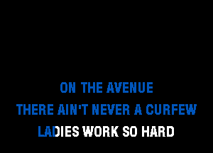 ON THE AVENUE
THERE AIN'T NEVER A CURFEW
LADIES WORK SO HARD