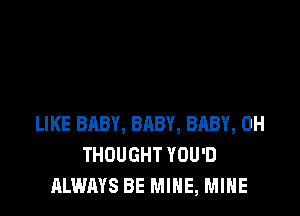 LIKE BABY, BABY, BABY, 0H
THOUGHT YOU'D
ALWAYS BE MINE, MINE