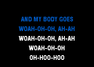 AND MY BODY GOES
WOAH-OH-OH, AH-AH

WOAH-OH-DH, AH-AH
WOAH-OH-OH
OH-HOO-HOO