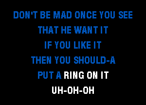 DON'T BE MAD ONCE YOU SEE
THAT HE WANT IT
IF YOU LIKE IT
THEN YOU SHOULD-A
PUT A RING ON IT
UH-OH-OH