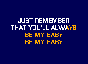 JUST REMEMBER
THAT YOU'LL ALWAYS
BE MY BABY
BE MY BABY
