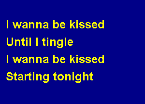 I wanna be kissed
Until ltingle

I wanna be kissed
Starting tonight