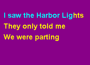 I saw the Harbor Lights
They only told me

We were parting