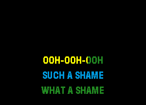 OOH-OOH-OOH
SUCH A SHAME
WHAT A SHAME