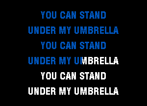 YOU CAN STAND
UNDER MY UMBRELLA
YOU CAN STAND
UNDER MY UMBRELLA
YOU CAN STAND

UNDER MY UMBRELLA l