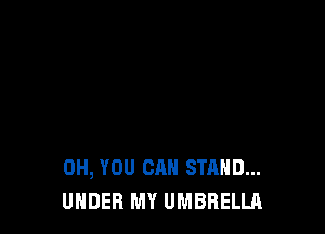 0H, YOU CAN STAND...
UNDER MY UMBRELLA