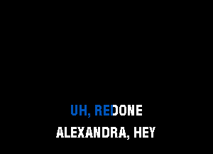 UH, REDDHE
ALEXANDRA, HEY