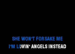 SHE WON'T FORSAKE ME
I'M LOVIN' ANGELS INSTEAD