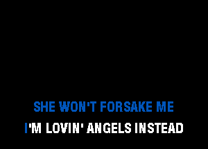 SHE WON'T FORSAKE ME
I'M LOVIN' ANGELS INSTEAD