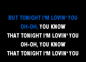 BUT TONIGHT I'M LOVIH' YOU
OH-OH, YOU KNOW
THAT TONIGHT I'M LOVIH' YOU
OH-OH, YOU KNOW
THAT TONIGHT I'M LOVIH' YOU