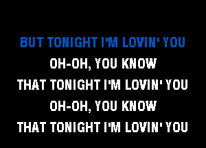 BUT TONIGHT I'M LOVIH' YOU
OH-OH, YOU KNOW
THAT TONIGHT I'M LOVIH' YOU
OH-OH, YOU KNOW
THAT TONIGHT I'M LOVIH' YOU