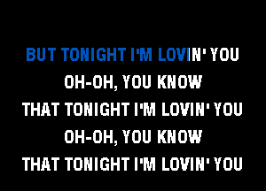 BUT TONIGHT I'M LOVIH' YOU
OH-OH, YOU KNOW
THAT TONIGHT I'M LOVIH' YOU
OH-OH, YOU KNOW
THAT TONIGHT I'M LOVIH' YOU