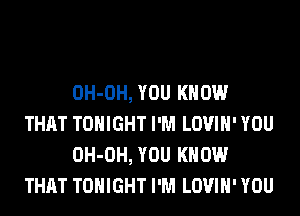 OH-OH, YOU KNOW
THAT TONIGHT I'M LOVIH' YOU
OH-OH, YOU KNOW
THAT TONIGHT I'M LOVIH' YOU