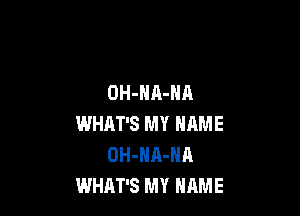 OH-HA-NA

WHAT'S MY NAME
OH-HA-NA
WHAT'S MY HRME