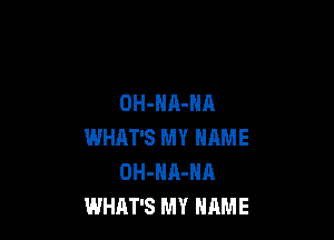 OH-HA-NA

WHAT'S MY NAME
OH-HA-NA
WHAT'S MY HRME