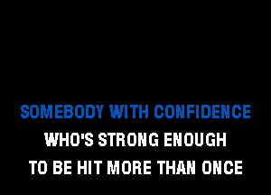 SOMEBODY WITH CONFIDENCE
WHO'S STRONG ENOUGH
TO BE HIT MORE THAN ONCE