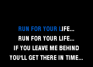 RUN FOR YOUR LIFE...
RUN FOR YOUR LIFE...
IF YOU LEAVE ME BEHIND
YOU'LL GET THERE IN TIME...