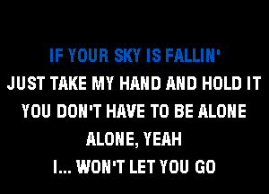 IF YOUR SKY IS FALLIH'
JUST TAKE MY HAND AND HOLD IT
YOU DON'T HAVE TO BE ALONE
ALONE, YEAH
I... WON'T LET YOU GO
