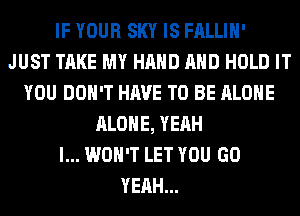 IF YOUR SKY IS FALLIH'
JUST TAKE MY HAND AND HOLD IT
YOU DON'T HAVE TO BE ALONE
ALONE, YEAH
I... WON'T LET YOU GO
YEAH...