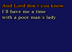 And Lord don't you know
I'll have me a time
with a poor man's lady