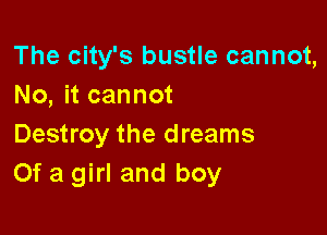 The city's bustle cannot,
No, it cannot

Destroy the dreams
Of a girl and boy