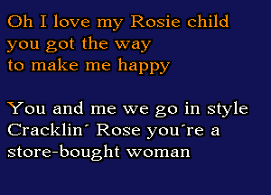 Oh I love my Rosie child
you got the way
to make me happy

You and me we go in style
Cracklin' Rose you're a
store-bought woman